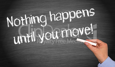 Nothing happens until you move