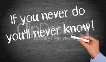 If you never do you will never know !