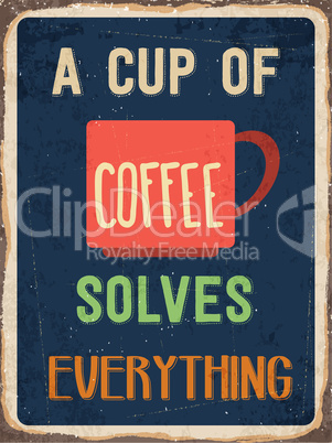 Retro metal sign " A cup of coffee solves everything"