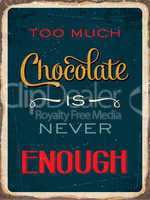 Retro metal sign " Too much chocolate is never enough "