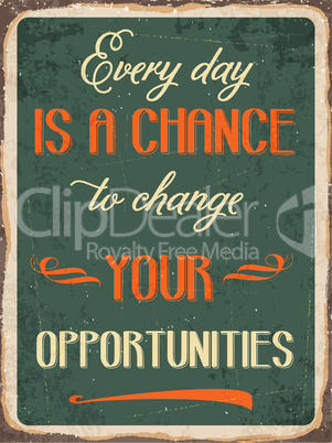 Retro metal sign " Every day is a chance to change your opportun