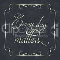 " Every day matters" Quote Typographical retro Background
