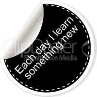 Each day I learn something new. Inspirational motivational quote. Simple trendy design. Black and white sticker.