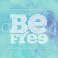 Inspirational quote " Be free", on bright, modern watercolor bac