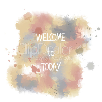 Welcome to today. hand drawn lettering on watercolor background