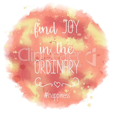 Find joy in the ordinary. hand drawn lettering on watercolor bac