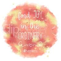 Find joy in the ordinary. hand drawn lettering on watercolor bac