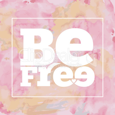 Inspirational quote " Be free", on bright, modern watercolor bac
