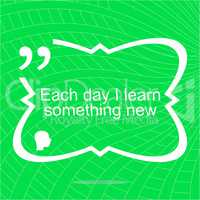 Each day I learn something new. Inspirational motivational quote. Simple trendy design. Positive quote