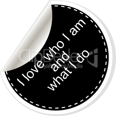 I love who I am and what I do. Inspirational motivational quote. Simple trendy design. Black and white stickers.