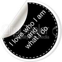 I love who I am and what I do. Inspirational motivational quote. Simple trendy design. Black and white stickers.