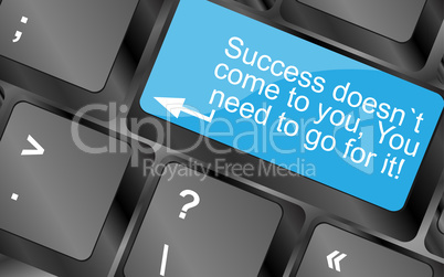 Success doesnt come to you, you need to go for it. Computer keyboard keys with quote button. Inspirational motivational quote. Simple trendy design