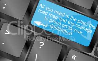 All you need is the plan, the road map, and the courage to press on to your destination. Computer keyboard keys with quote button. Inspirational motivational quote. Simple trendy design