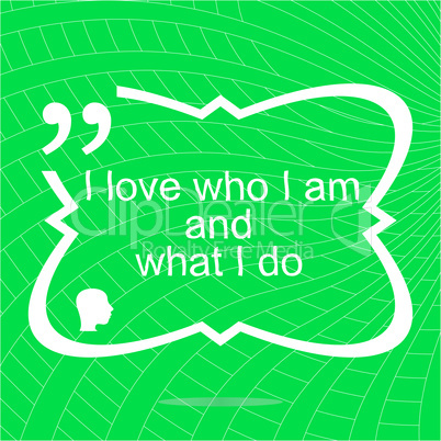 I love who I am and what I do. Inspirational motivational quote. Simple trendy design. Positive quote
