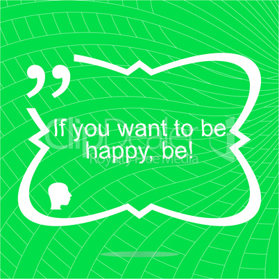 If you want to be happy - be. Inspirational motivational quote. Simple trendy design. Positive quote