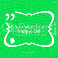 If you want to be happy - be. Inspirational motivational quote. Simple trendy design. Positive quote