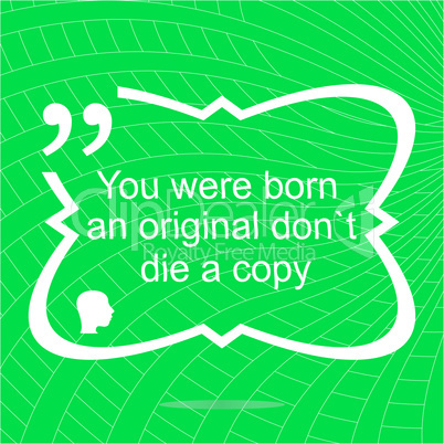 Inspirational motivational quote. You were born an original dont die a copy. Simple trendy design. Positive quote.
