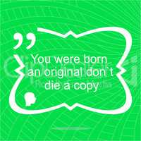 Inspirational motivational quote. You were born an original dont die a copy. Simple trendy design. Positive quote.