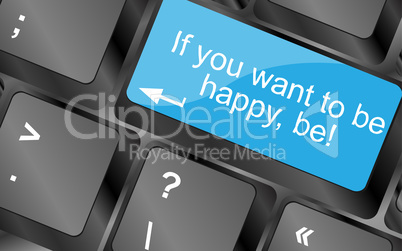 If you want to be happy - be. Computer keyboard keys with quote button. Inspirational motivational quote. Simple trendy design