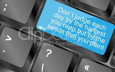 Dont judge each day by the harvest you reap but by the seeds that you plant. Computer keyboard keys with quote button. Inspirational motivational quote. Simple trendy design