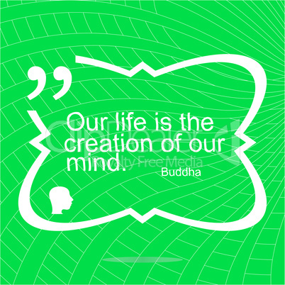 Our life is the creation of our mind. Inspirational motivational quote. Simple trendy design. Positive quote
