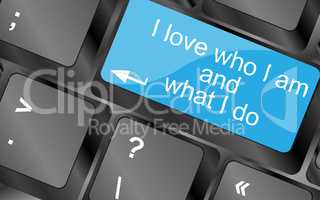 I love who I am and what I do. Computer keyboard keys with quote button. Inspirational motivational quote. Simple trendy design