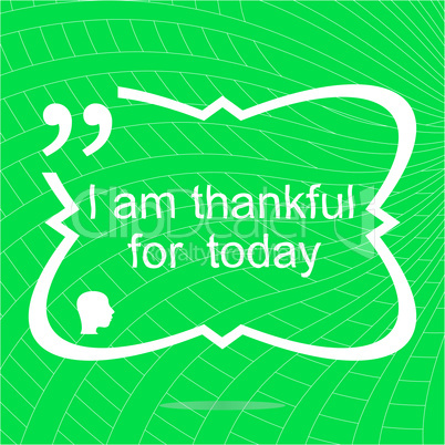 I am thankful for today. Inspirational motivational quote. Simple trendy design. Positive quote
