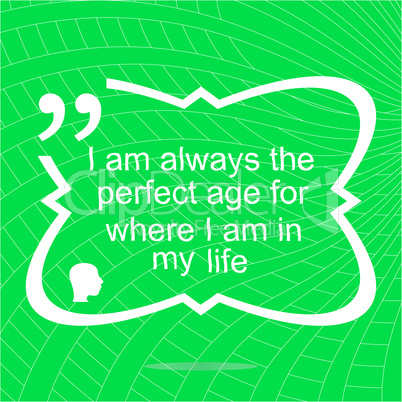 I am always the perfect age for where i am in my life. Inspirational motivational quote. Simple trendy design. Positive quote