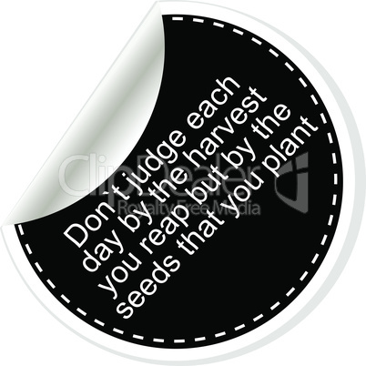 Dont judge each day by the harvest you reap but by the seeds that you plant. Inspirational motivational quote. Simple trendy design. Black and white stickers.  Vector illustration