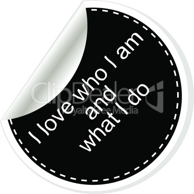 I love who I am and what I do. Inspirational motivational quote. Simple trendy design. Black and white stickers. Vector illustration