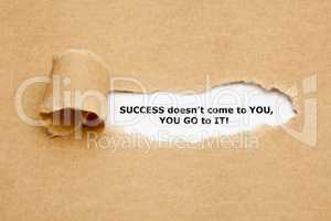 Success Does not Come to You U Go to It