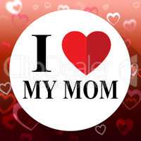 Love My Mom Represents Loving Mum And Mommys