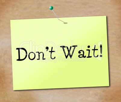 Don't Wait Means At This Time And Compelling