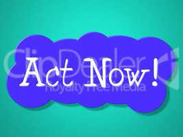 Act Now Indicates At The Moment And Acting